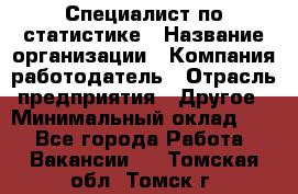 Специалист по статистике › Название организации ­ Компания-работодатель › Отрасль предприятия ­ Другое › Минимальный оклад ­ 1 - Все города Работа » Вакансии   . Томская обл.,Томск г.